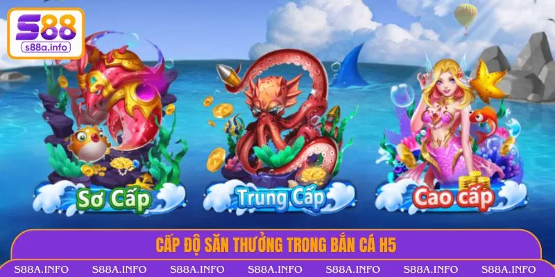 Bắn Cá H5 - Thế Giới Săn Thưởng Cực Đỉnh Trên Mọi Thiết Bị Cấp độ săn thưởng trong bắn cá H5