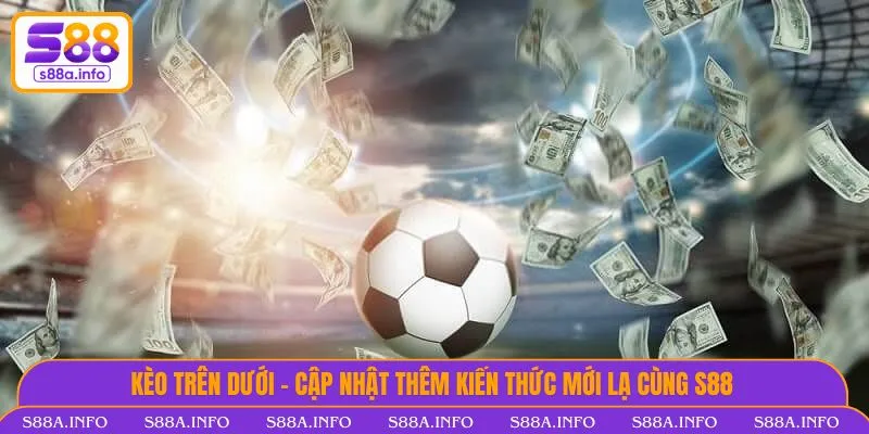 Kèo Trên Dưới - Cập Nhật Thêm Kiến Thức Mới Lạ Cùng S88 Kèo trên dưới
